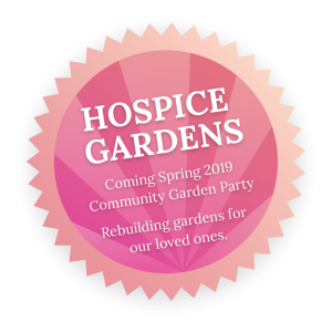 Hospice Gardens Coming Spring 2019 Community Garden Party Rebuilding gardens for our loved ones.